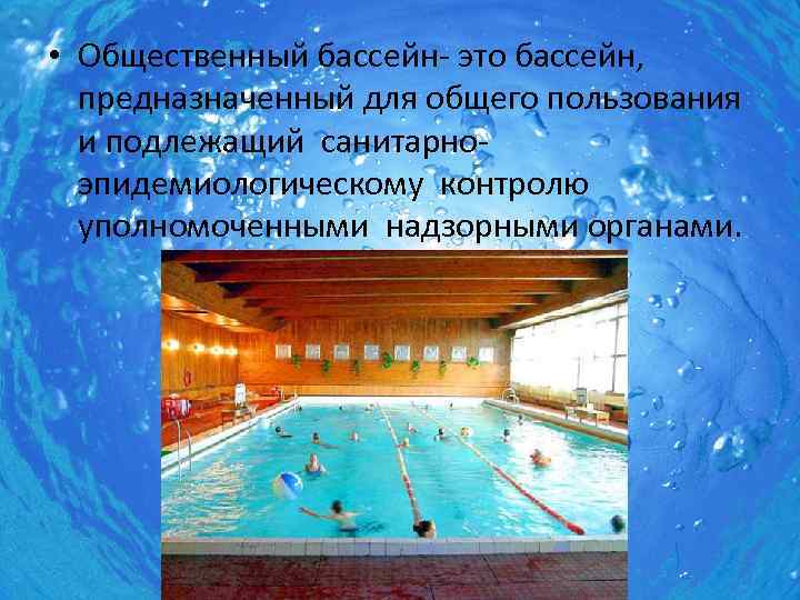  • Общественный бассейн- это бассейн, предназначенный для общего пользования и подлежащий санитарноэпидемиологическому контролю